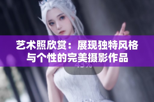 藝術照欣賞：展現(xiàn)獨特風格與個性的完美攝影作品