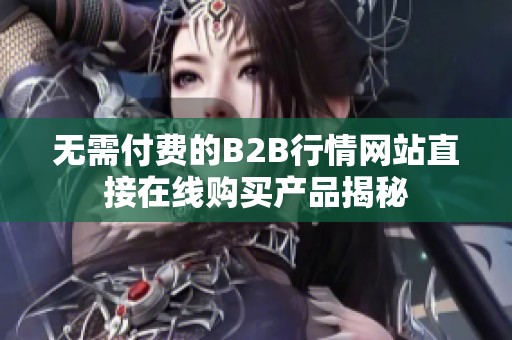 無需付費(fèi)的B2B行情網(wǎng)站直接在線購買產(chǎn)品揭秘