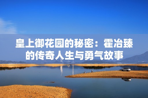 皇上御花園的秘密：霍冶臻的傳奇人生與勇氣故事