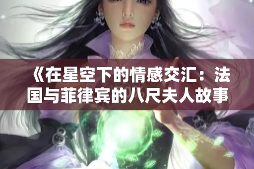 《在星空下的情感交匯：法國與菲律賓的八尺夫人故事》