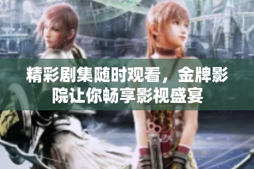 精彩劇集隨時(shí)觀看，金牌影院讓你暢享影視盛宴