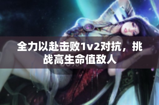 全力以赴擊敗1v2對抗，挑戰(zhàn)高生命值敵人