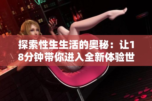探索性生生活的奧秘：讓18分鐘帶你進(jìn)入全新體驗(yàn)世界