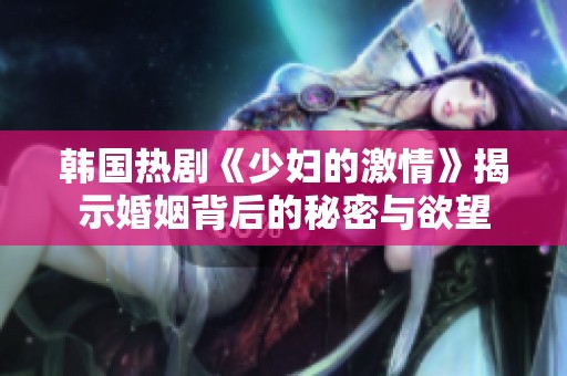 韓國熱劇《少婦的激情》揭示婚姻背后的秘密與欲望