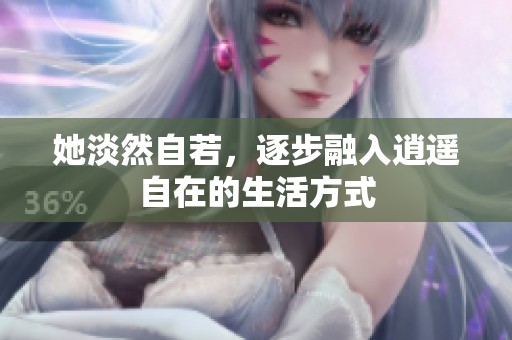 她淡然自若，逐步融入逍遙自在的生活方式
