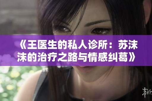 《王醫(yī)生的私人診所：蘇沫沫的治療之路與情感糾葛》