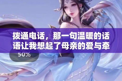撥通電話，那一句溫暖的話語讓我想起了母親的愛與牽掛