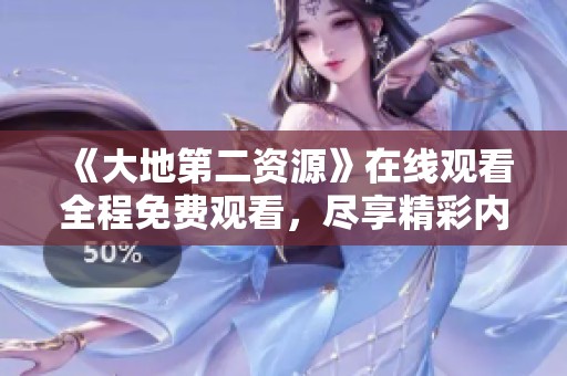 《大地第二資源》在線觀看全程免費觀看，盡享精彩內容