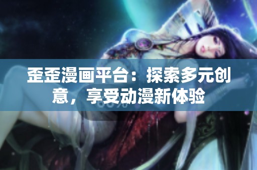 歪歪漫畫平臺：探索多元創(chuàng)意，享受動漫新體驗(yàn)