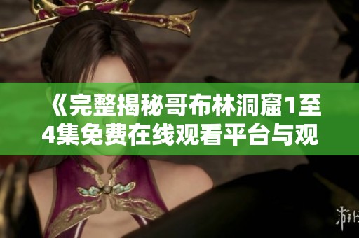 《完整揭秘哥布林洞窟1至4集免費在線觀看平臺與觀影指南》
