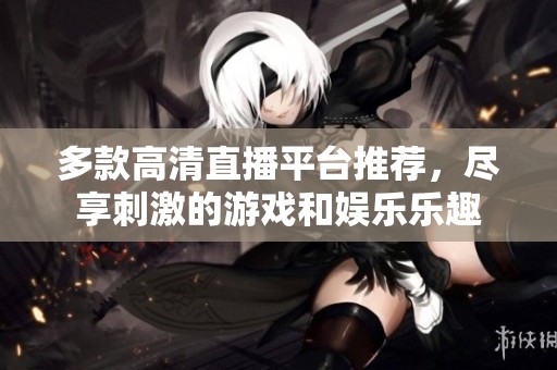 多款高清直播平臺推薦，盡享刺激的游戲和娛樂樂趣