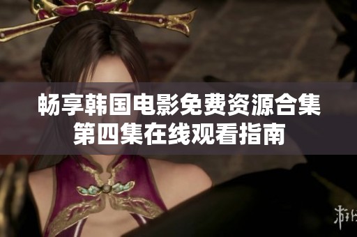 暢享韓國電影免費資源合集第四集在線觀看指南