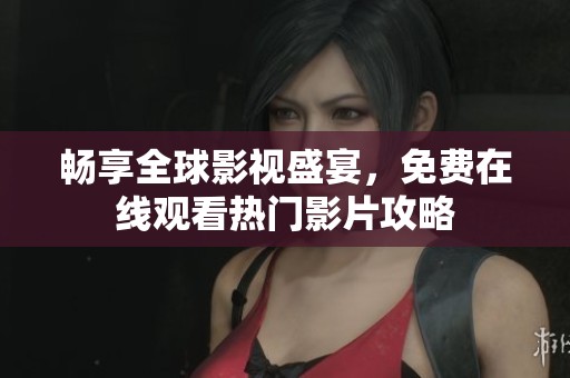 暢享全球影視盛宴,免費(fèi)在線觀看熱門影片攻略 暢享全球影視盛宴,免費(fèi)在線觀看熱門影片攻略