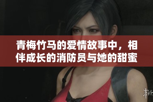 青梅竹馬的愛情故事中，相伴成長的消防員與她的甜蜜歲月