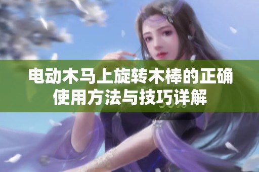 電動(dòng)木馬上旋轉(zhuǎn)木棒的正確使用方法與技巧詳解