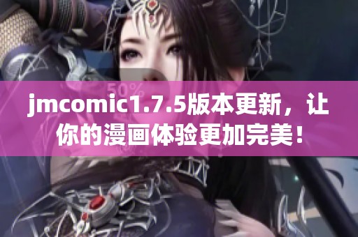 jmcomic1.7.5版本更新，讓你的漫畫體驗更加完美！