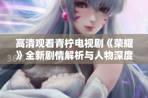 高清觀看青檸電視劇《榮耀》全新劇情解析與人物深度剖析