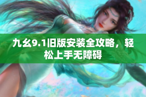 九幺9.1舊版安裝全攻略，輕松上手無(wú)障礙