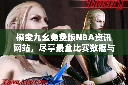 探索九幺免費(fèi)版NBA資訊網(wǎng)站，盡享最全比賽數(shù)據(jù)與分析