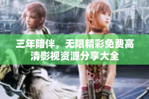 三年陪伴，無限精彩免費(fèi)高清影視資源分享大全