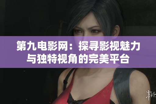 第九電影網(wǎng)：探尋影視魅力與獨(dú)特視角的完美平臺
