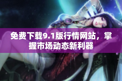 免費下載9.1版行情網(wǎng)站，掌握市場動態(tài)新利器