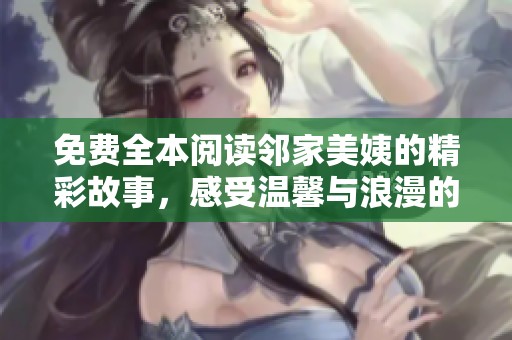 免費全本閱讀鄰家美姨的精彩故事，感受溫馨與浪漫的情感糾葛