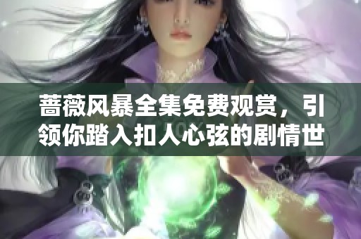 薔薇風(fēng)暴全集免費(fèi)觀賞，引領(lǐng)你踏入扣人心弦的劇情世界