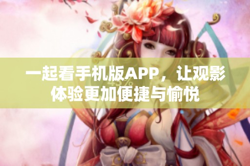 一起看手機(jī)版APP，讓觀影體驗(yàn)更加便捷與愉悅