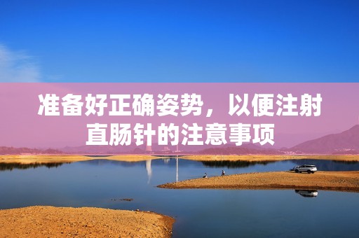 準(zhǔn)備好正確姿勢(shì)，以便注射直腸針的注意事項(xiàng)