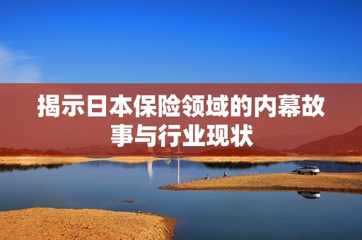 揭示日本保險領(lǐng)域的內(nèi)幕故事與行業(yè)現(xiàn)狀