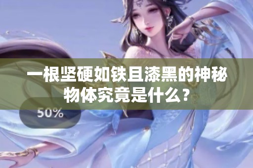 一根堅硬如鐵且漆黑的神秘物體究竟是什么？