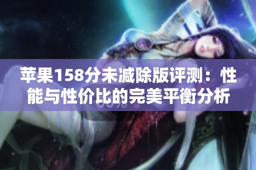 蘋果158分未減除版評測：性能與性價比的完美平衡分析
