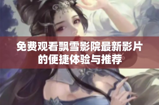 免費觀看飄雪影院最新影片的便捷體驗與推薦