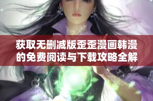 獲取無(wú)刪減版歪歪漫畫韓漫的免費(fèi)閱讀與下載攻略全解析