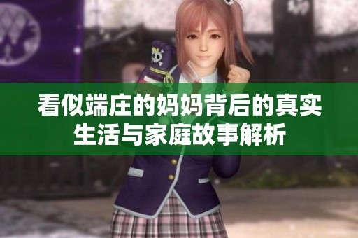 看似端莊的媽媽背后的真實(shí)生活與家庭故事解析 看似端莊的媽媽背后的真實(shí)生活與家庭故事解析