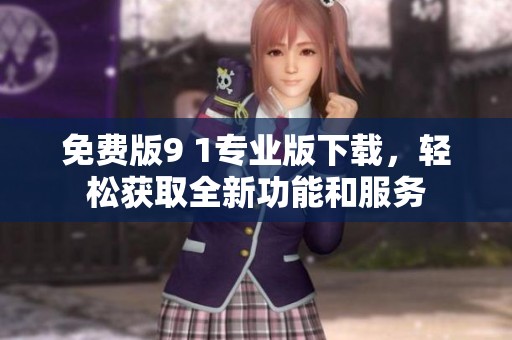 免費版9 1專業(yè)版下載，輕松獲取全新功能和服務