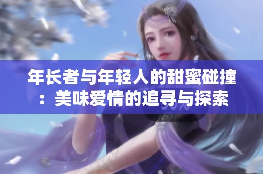 年長者與年輕人的甜蜜碰撞：美味愛情的追尋與探索