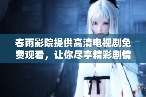 春雨影院提供高清電視劇免費(fèi)觀看，讓你盡享精彩劇情