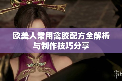 歐美人常用禽膠配方全解析與制作技巧分享