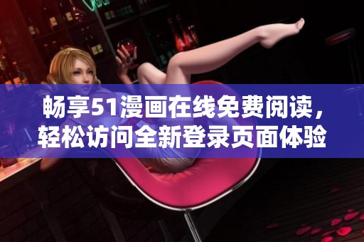 暢享51漫畫在線免費(fèi)閱讀，輕松訪問全新登錄頁面體驗(yàn)
