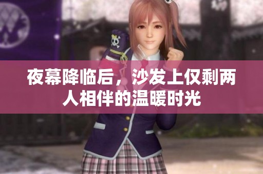 夜幕降臨后，沙發(fā)上僅剩兩人相伴的溫暖時(shí)光