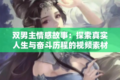 雙男主情感故事：探索真實(shí)人生與奮斗歷程的視頻素材分享