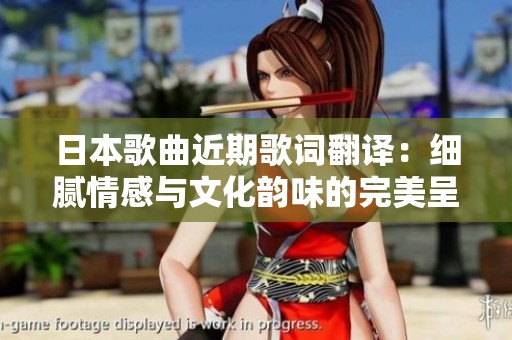 日本歌曲近期歌詞翻譯：細(xì)膩情感與文化韻味的完美呈現(xiàn)