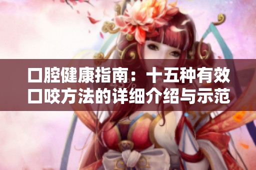 口腔健康指南：十五種有效口咬方法的詳細(xì)介紹與示范圖片