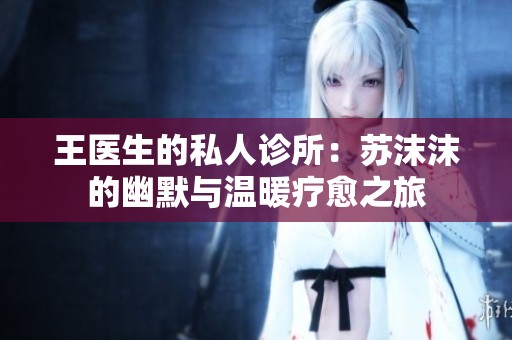 王醫(yī)生的私人診所：蘇沫沫的幽默與溫暖療愈之旅