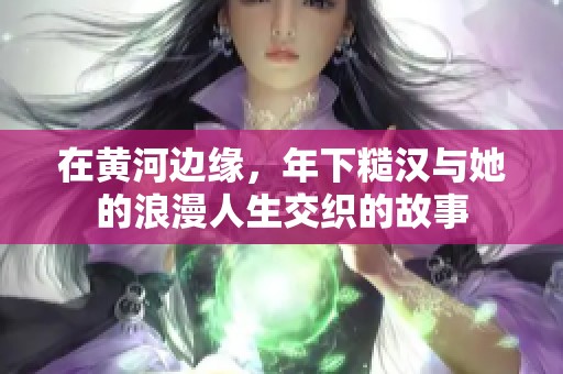 在黃河邊緣，年下糙漢與她的浪漫人生交織的故事