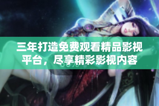 三年打造免費觀看精品影視平臺，盡享精彩影視內(nèi)容