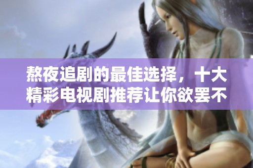 熬夜追劇的最佳選擇，十大精彩電視劇推薦讓你欲罷不能
