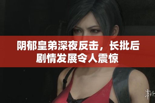 陰郁皇弟深夜反擊，長(zhǎng)批后劇情發(fā)展令人震驚